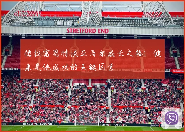 德拉富恩特谈亚马尔成长之路：健康是他成功的关键因素