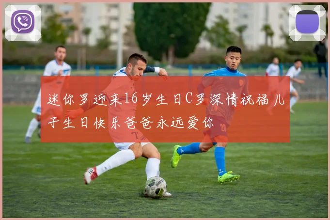 迷你罗迎来16岁生日C罗深情祝福儿子生日快乐爸爸永远爱你