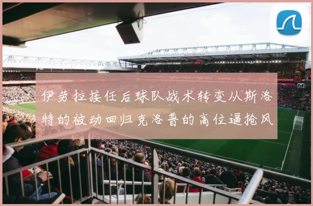 伊劳拉接任后球队战术转变从斯洛特的被动回归克洛普的高位逼抢风格