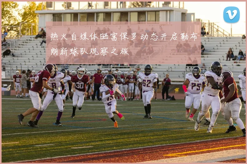 热火自媒体晒富保罗动态开启勒布朗新球队观察之旅