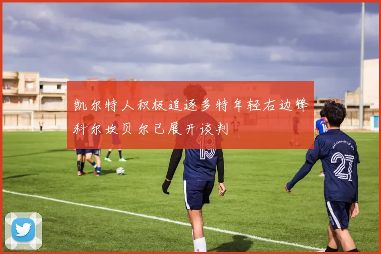 凯尔特人积极追逐多特年轻右边锋科尔坎贝尔已展开谈判