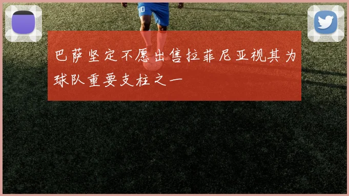 巴萨坚定不愿出售拉菲尼亚视其为球队重要支柱之一