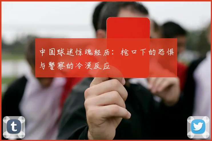 中国球迷惊魂经历：枪口下的恐惧与警察的冷漠反应