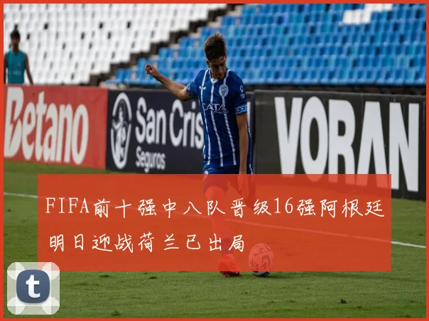 FIFA前十强中八队晋级16强阿根廷明日迎战荷兰已出局