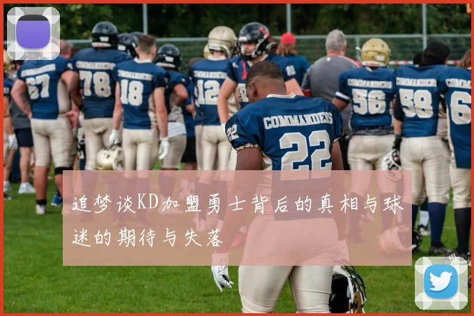 追梦谈KD加盟勇士背后的真相与球迷的期待与失落